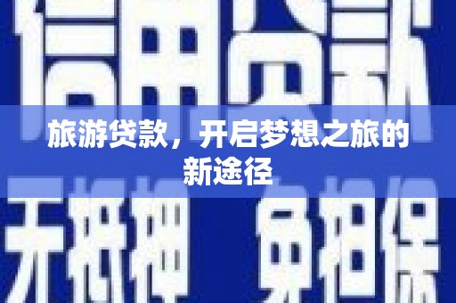 云阳旅游贷款，开启梦想之旅的新途径