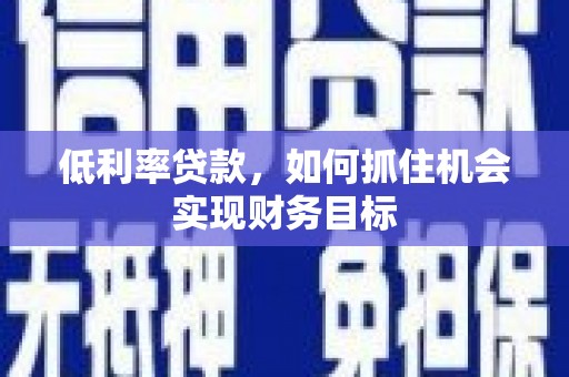 云阳低利率贷款，如何抓住机会实现财务目标