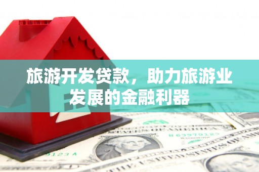 云阳旅游开发贷款，助力旅游业发展的金融利器