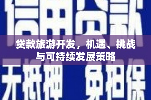 云阳贷款旅游开发，机遇、挑战与可持续发展策略