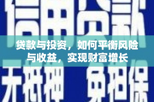 云阳贷款与投资，如何平衡风险与收益，实现财富增长