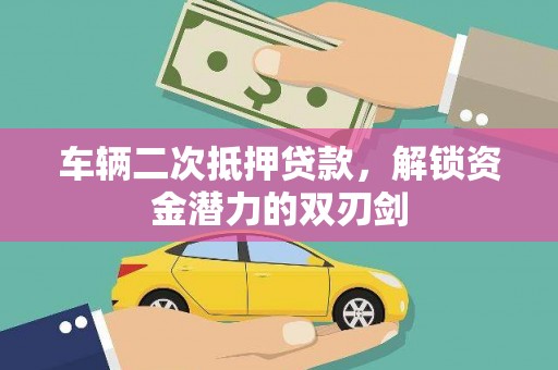云阳车辆二次抵押贷款，解锁资金潜力的双刃剑