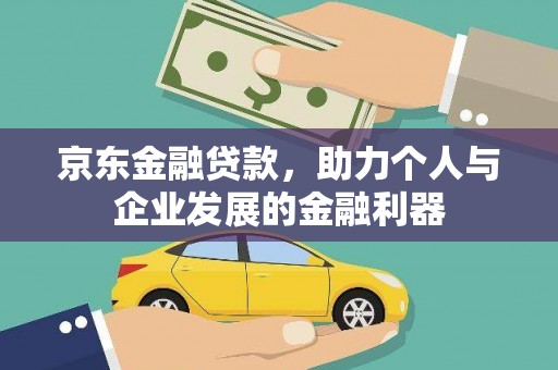 云阳京东金融贷款，助力个人与企业发展的金融利器