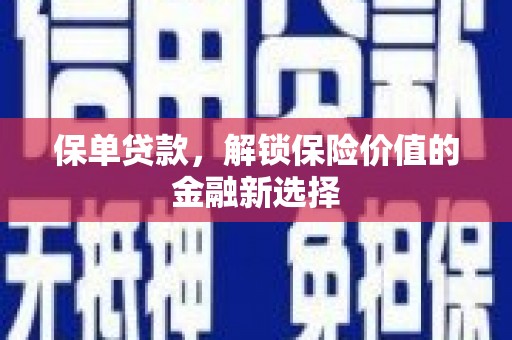 云阳保单贷款，解锁保险价值的金融新选择