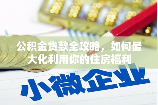 云阳公积金贷款全攻略，如何最大化利用你的住房福利