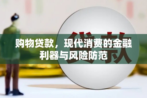云阳购物贷款，现代消费的金融利器与风险防范