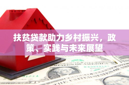 云阳扶贫贷款助力乡村振兴，政策、实践与未来展望