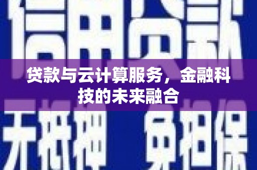 云阳贷款与云计算服务，金融科技的未来融合