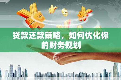 云阳贷款还款策略，如何优化你的财务规划