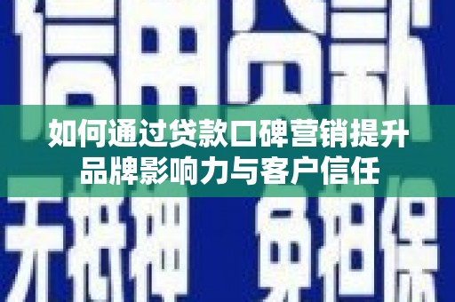云阳如何通过贷款口碑营销提升品牌影响力与客户信任