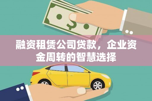 云阳融资租赁公司贷款，企业资金周转的智慧选择