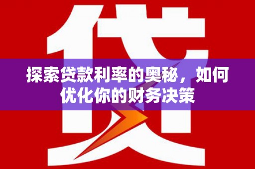 云阳探索贷款利率的奥秘，如何优化你的财务决策