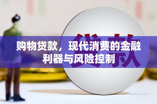 云阳购物贷款，现代消费的金融利器与风险控制