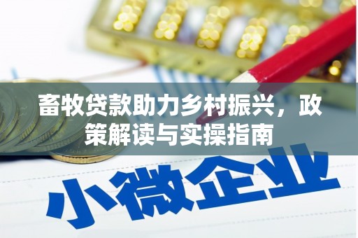 云阳畜牧贷款助力乡村振兴，政策解读与实操指南