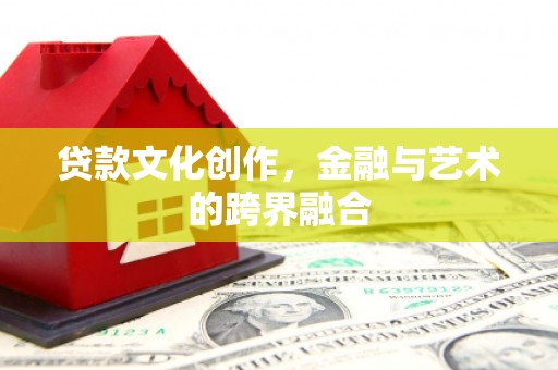 云阳贷款文化创作，金融与艺术的跨界融合