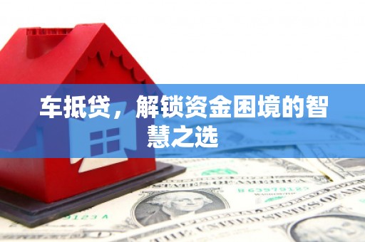 云阳车抵贷，解锁资金困境的智慧之选