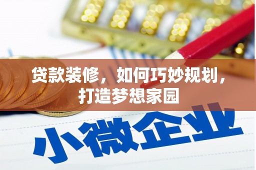 云阳贷款装修，如何巧妙规划，打造梦想家园