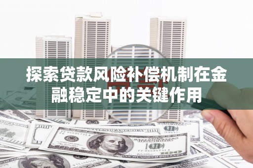 云阳探索贷款风险补偿机制在金融稳定中的关键作用