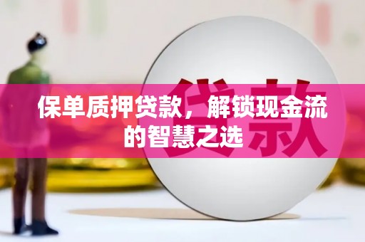云阳保单质押贷款，解锁现金流的智慧之选