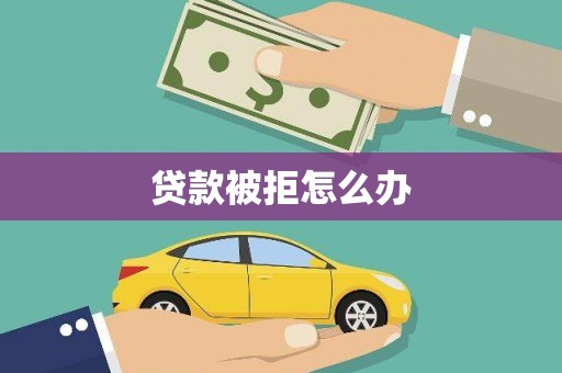 云阳贷款被拒怎么办