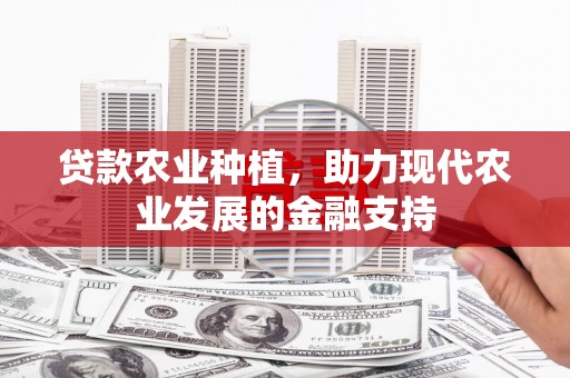 云阳贷款农业种植，助力现代农业发展的金融支持